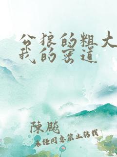 公狼的粗大挺进我的密道