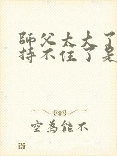 师父太大了我坚持不住了是什么歌