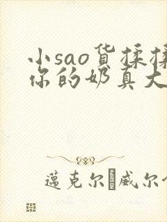 小sao货揉揉你的奶真大电影