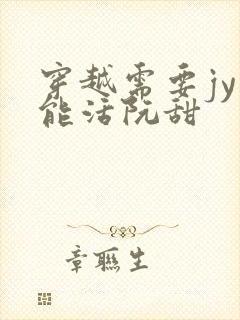 穿越需要jy才能活阮甜