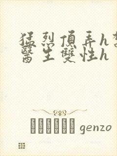 猛烈顶弄h禁欲医生双性h