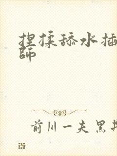 捏揉舔水插按摩师