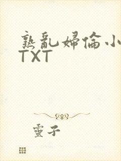 熟乱妇伦小说网TXT