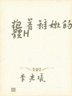 抱着稚嫩的小身体H