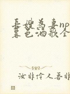 长嫂为妻npn暮色酒歌全文免费阅读笔趣阁