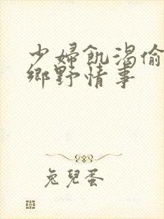 少妇饥渴偷公乱乡野情事