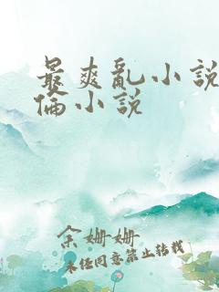 最爽乱小说录目伦小说