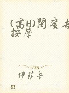 (高H)闺蜜去按摩