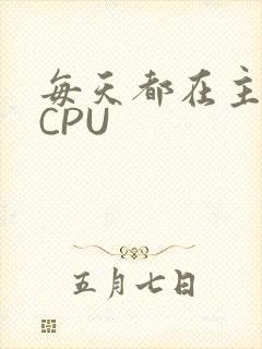 每天都在主动求CPU