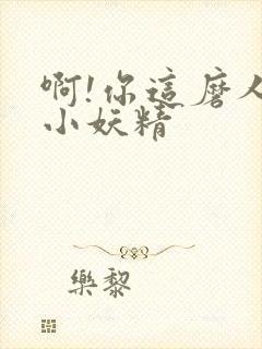 啊!你这磨人的小妖精