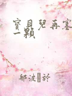 宝贝儿再塞最后一颗