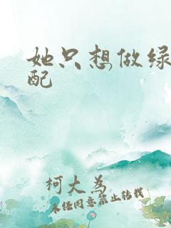 她只想做绿茶女配