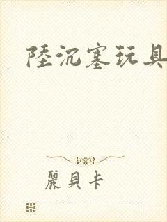 陆沉塞玩具高速