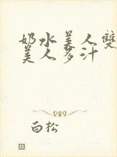 奶水美人双性h美人多汁