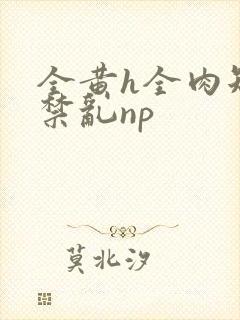 全黄h全肉短篇禁乱np