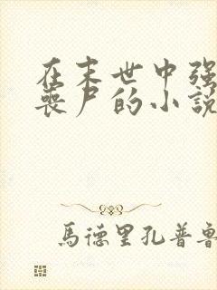 在末世中强上女丧尸的小说