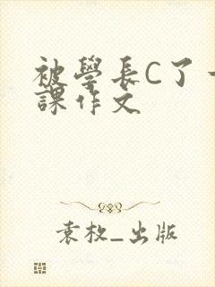 被学长C了一节课作文