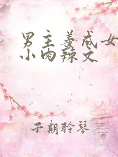 男主养成女主从小肉辣文