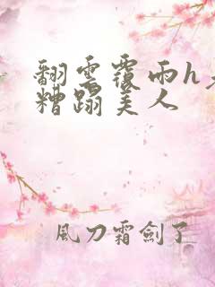 翻云覆雨h老头糟蹋美人