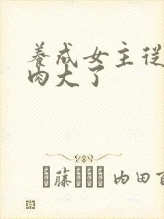 养成女主从小被肉大了