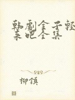 韩剧金子轻松出来吧全集