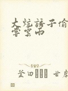 大炕诱子偷伦初尝云雨