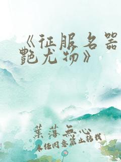 《征服名器的美艳尤物》