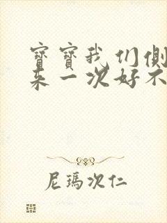 宝宝我们侧着再来一次好不好