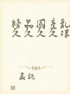 精品国产乱码久久久久久浪潮小说