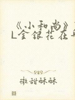 《小和尚》TXL金银花在哪里看