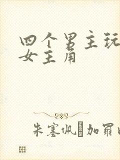 四个男主玩一个女主角
