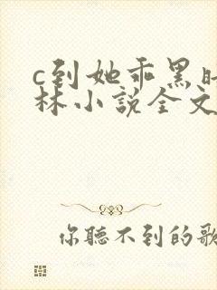 c到她乖黑暗森林小说全文阅读