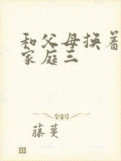 和父母换着玩大家庭三