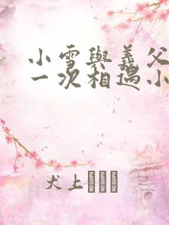 小雪与义父的第一次相遇小说