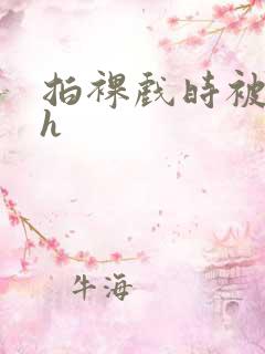 拍裸戏时被c了h