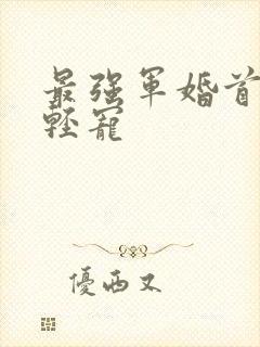 最强军婚首长求轻宠