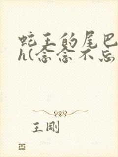 蛇王的尾巴高ah(念念不忘)