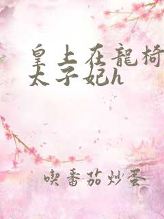 皇上在龙椅上c太子妃h