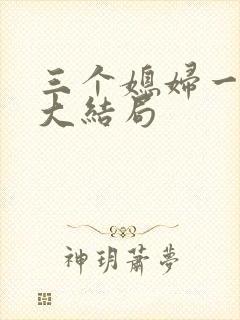 三个媳妇一锅烩大结局