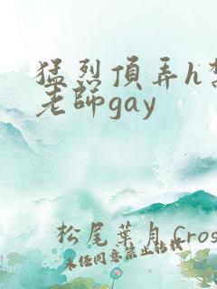 猛烈顶弄h禁欲老师gay
