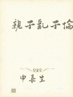 亲子乱子伦系列