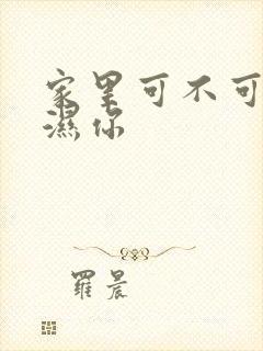 家里可不可以干湿你