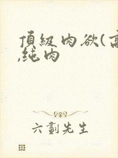 顶级肉欲(高h,纯肉