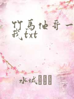竹马他哥一直撩我txt