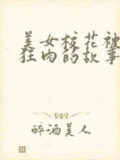 美女校花被老汗狂肉的故事