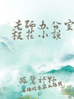 老师办公室狂肉校花小说