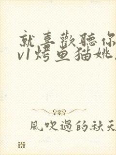 就喜欢听你叫1v1烤鱼猫姚蕊