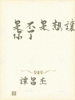 是不是想让我弄你了