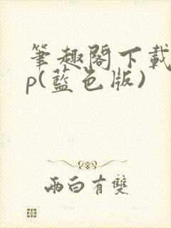 笔趣阁下载app(蓝色版)