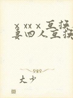 ⅹxxⅹ互换人妻四人互换